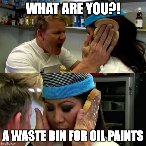 What are you? A waste bin for oil paints